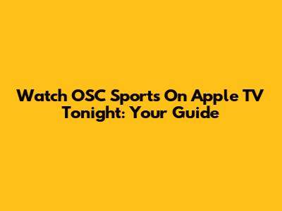 Watch OSC Sports On Apple TV Tonight: Your Guide