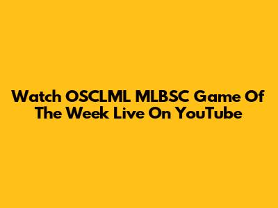 Watch OSCLML MLBSC Game Of The Week Live On YouTube