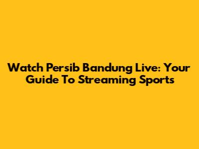 Watch Persib Bandung Live: Your Guide To Streaming Sports