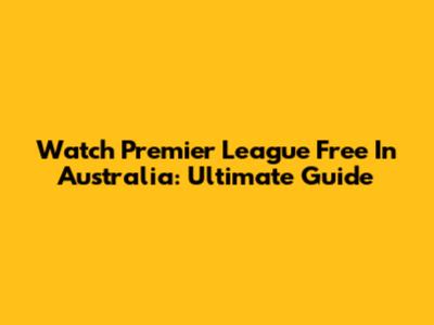 Watch Premier League Free In Australia: Ultimate Guide