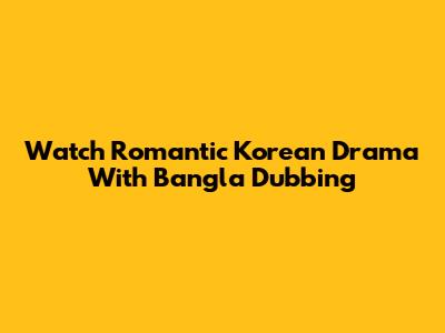 Watch Romantic Korean Drama With Bangla Dubbing