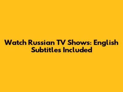 Watch Russian TV Shows: English Subtitles Included