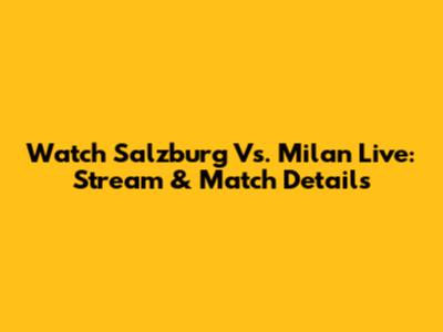 Watch Salzburg Vs. Milan Live: Stream & Match Details