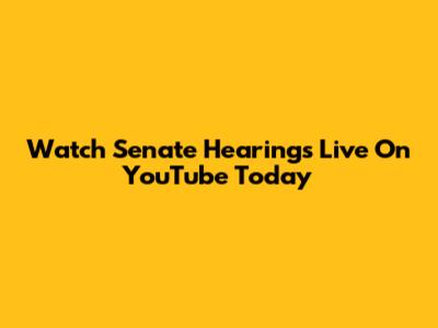 Watch Senate Hearings Live On YouTube Today