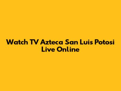 Watch TV Azteca San Luis Potosi Live Online