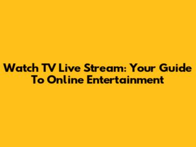 Watch TV Live Stream: Your Guide To Online Entertainment