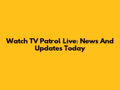 Watch TV Patrol Live: News And Updates Today