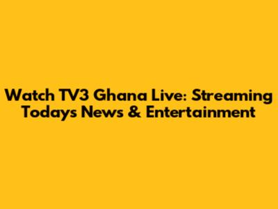 Watch TV3 Ghana Live: Streaming Today's News & Entertainment