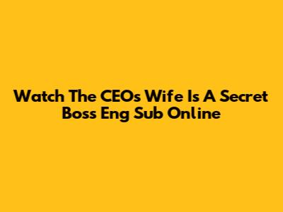 Watch The CEO's Wife Is A Secret Boss Eng Sub Online
