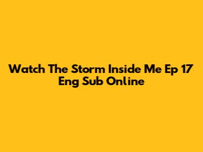 Watch The Storm Inside Me Ep 17 Eng Sub Online