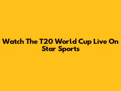 Watch The T20 World Cup Live On Star Sports