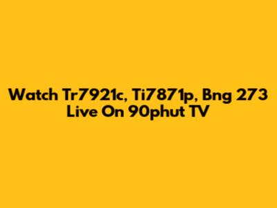 Watch Tr7921c, Ti7871p, Bng 273 Live On 90phut TV
