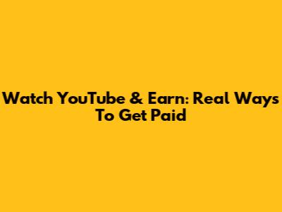 Watch YouTube & Earn: Real Ways To Get Paid