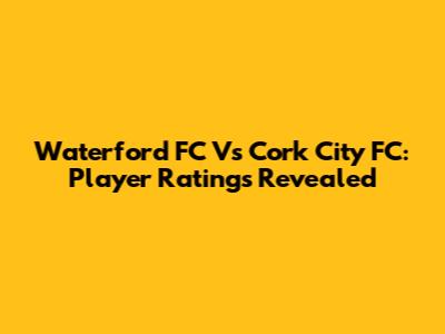 Waterford FC Vs Cork City FC: Player Ratings Revealed
