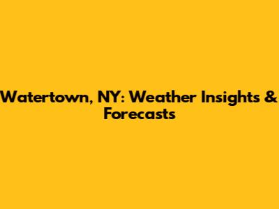 Watertown, NY: Weather Insights & Forecasts