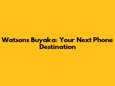Watsons Buyaka: Your Next Phone Destination