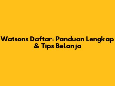 Watsons Daftar: Panduan Lengkap & Tips Belanja