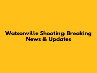 Watsonville Shooting: Breaking News & Updates