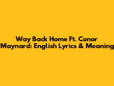 Way Back Home Ft. Conor Maynard: English Lyrics & Meaning