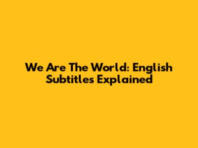 We Are The World: English Subtitles Explained