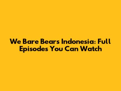 We Bare Bears Indonesia: Full Episodes You Can Watch