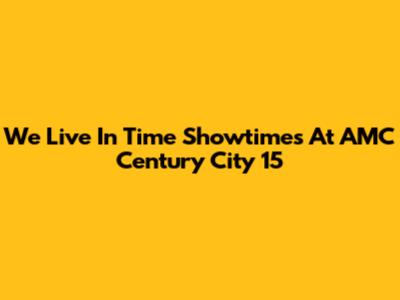We Live In Time Showtimes At AMC Century City 15