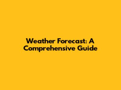 Weather Forecast: A Comprehensive Guide