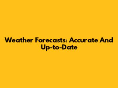 Weather Forecasts: Accurate And Up-to-Date