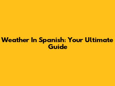 Weather In Spanish: Your Ultimate Guide