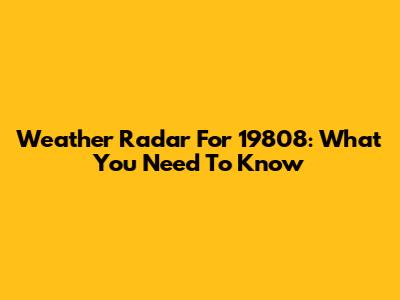 Weather Radar For 19808: What You Need To Know