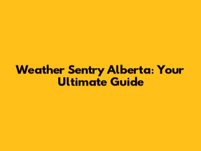 Weather Sentry Alberta: Your Ultimate Guide