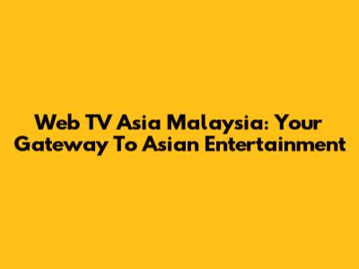 Web TV Asia Malaysia: Your Gateway To Asian Entertainment