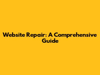 Website Repair: A Comprehensive Guide