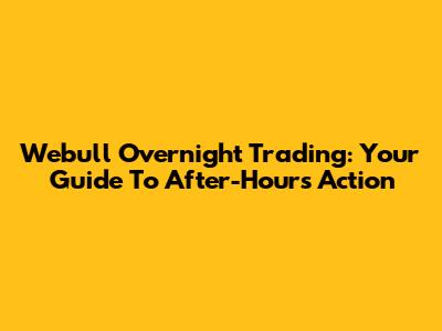 Webull Overnight Trading: Your Guide To After-Hours Action