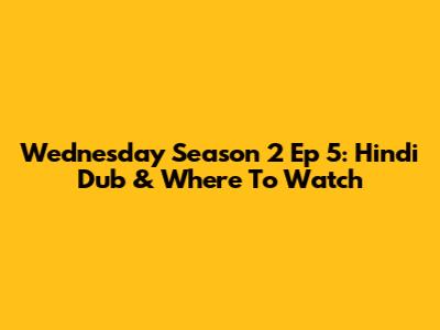 Wednesday Season 2 Ep 5: Hindi Dub & Where To Watch