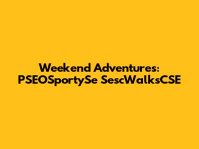 Weekend Adventures: PSEOSportySe SescWalksCSE