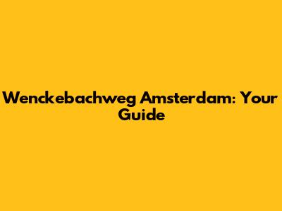 Wenckebachweg Amsterdam: Your Guide