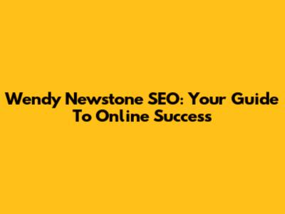 Wendy Newstone SEO: Your Guide To Online Success