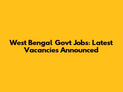 West Bengal Govt Jobs: Latest Vacancies Announced