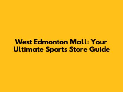 West Edmonton Mall: Your Ultimate Sports Store Guide