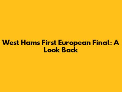 West Ham's First European Final: A Look Back