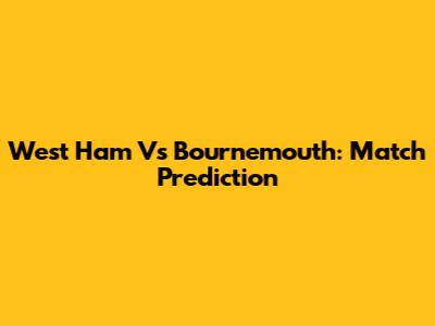 West Ham Vs Bournemouth: Match Prediction