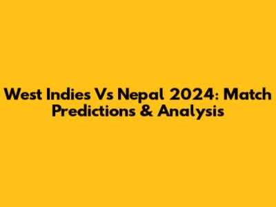 West Indies Vs Nepal 2024: Match Predictions & Analysis