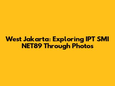 West Jakarta: Exploring IPT SMI NET89 Through Photos