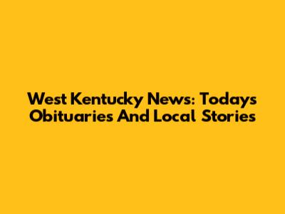 West Kentucky News: Today's Obituaries And Local Stories