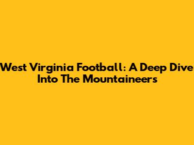 West Virginia Football: A Deep Dive Into The Mountaineers