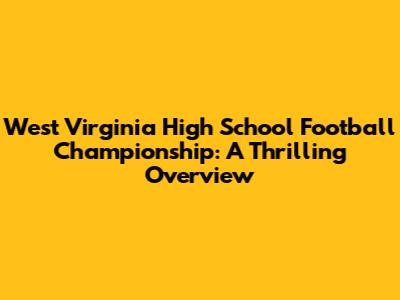 West Virginia High School Football Championship: A Thrilling Overview