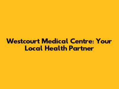 Westcourt Medical Centre: Your Local Health Partner