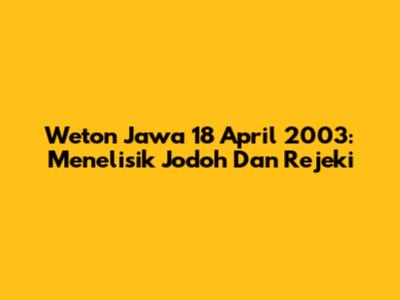 Weton Jawa 18 April 2003: Menelisik Jodoh Dan Rejeki