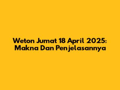 Weton Jumat 18 April 2025: Makna Dan Penjelasannya